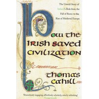 How The Irish Saved Civilization. The Untold Story Of Ireland's Heroic Role From The Fall Of Rome To The Rise Of Medieval Europe