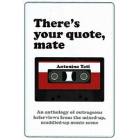 There's Your Quote, Mate. An Anthology Of Outrageous Interviews From The Mixed-Up, Muddled-Up Music Scene