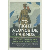 To Fight Alongside Friends. The First World War Diaries Of Charlie May