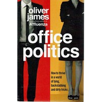 Office Politics. How To Thrive In A World Of Lying, Backstabbing And Dirty Tricks