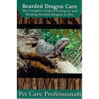 Bearded Dragon Care. The Complete Guide To Caring For And Keeping Bearded Dragons As Pets