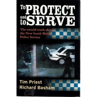 To Protect And Serve. The Untold Truth About The New South Wales Police Service