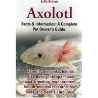 Axolotl. Axolotl Care, Tanks, Habitat, Diet, Buying, Life Span, Food, Cost, Breeding, Regeneration, Health, Medical Research, Fun Facts, and More All
