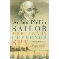 Arthur Phillip. Sailor, Mercenary, Governor, Spy