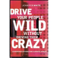 Drive Your People Wild Without Driving Them Crazy. Leadership Lessons For A Chaotic World
