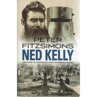 Ned Kelly. The Story Of Australia's Most Notorious Legend