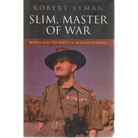 Slim, Master Of War. Burma And The Birth Of Modern Warfare