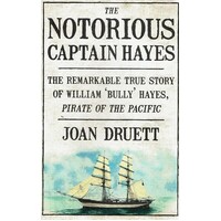 The Notorious Captain Hayes. The Remarkable True Story of William 'Bully' Hayes, Pirate of the Pacific