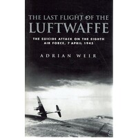 The Last Flight of the Luftwaffe. The Suicide Attack on the Eighth Air Force, 7 April 1945