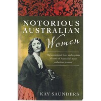 Notorious Australian Women. The Sensational Lives And Exploits Of Some Of Australia's Most Audacious Women