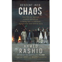 Descent Into Chaos. How The War Against Islamic Extremism Is Being Lost In Pakistan, Afghanistan And Central Asia