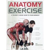 Anatomy Of Exercise. A Trainer's Inside Guide To Your Workout