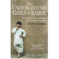 The Underground Girls Of Kabul. The Hidden Lives Of Afghan Girls Disguised As Boys