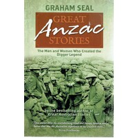 Great Anzac Stories. The Men And Women Who Created The Digger Legend