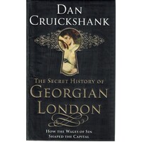 The Secret History of Georgian London. How the Wages of Sin Shaped the Capital