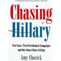 Chasing Hillary. Ten Years, Two Presidential Campaigns and One Intact Glass Ceiling