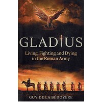 Gladius. Living, Fighting And Dying In The Roman Army