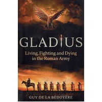 Gladius. Living, Fighting And Dying In The Roman Army