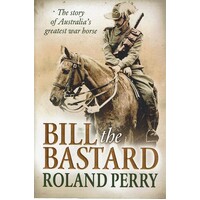 Bill The Bastard. The Story Of Australia's Greatest War Horse