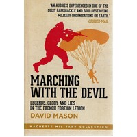 Marching With The Devil. Legends, Glory And Lies In The French Foreign Legion