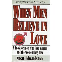 When Men Believe In Love. A Book For Men Who Love Women And The Women They Love