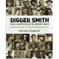 Digger Smith And Australia's Great War. Ordinary Name Extraordinary Stories