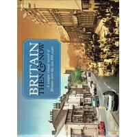 Britain Then And Now. A Unique Visual Record Of Britain Over The Last 100 Years