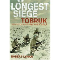The Longest Siege Tobruk. The Battle That Saved North Africa