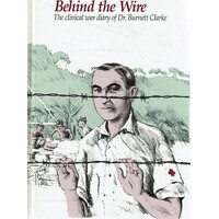 Behind The Wire. The Clinical War Diary Of Major Burnett Clarke