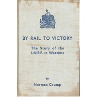 By Rail To Victory.The Story Of The L.N.E.R. In Wartime