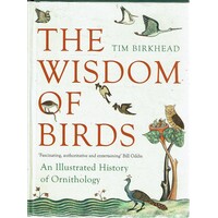 The Wisdom Of Birds. An Illustrated History Of Ornithology
