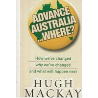 Advance Australia Where. How We've Changed Why We've Changed And What Will Happen Next