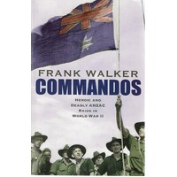 Commandos. Heroic And Deadly Anzac Raids In World War II