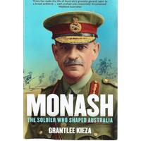 Monash. The Soldier Who Shaped Australia