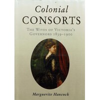 Colonial Consorts. The Wives Of Victoria's Governors 1839-1900