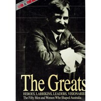 The Greats. Heroes, Larrikins, Leaders, Visionaries . The Fifty Men And Women Who Shaped Australia