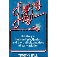 Flying High. The Story Of Hudson Fysh, Qantas, And The Trail-Blazing Days Of Aviation