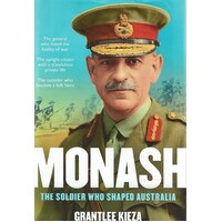 Monash. The Soldier Who Shaped Australia