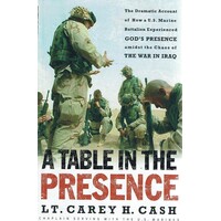 A Table In The Presence. The Dramatic Account Of How A U.S. Marine Battalion Experienced God's Presence Amidst The Chaos Of The War In Iraq