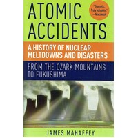 Atomic Accidents. A History Of Nuclear Meltdowns And Disasters. From The Ozark Mountains To Fukushima