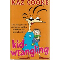Kid Wrangling. The Real Guide To Caring For Babies, Toddlers And Preschoolers