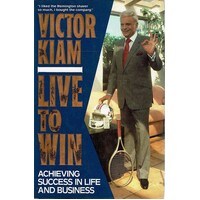 Live To Win. Achieving Success In Life And Business