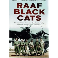 RAAF Black Cats. The Secret History Of The Covert Catalina Mine-laying Operations To Cripple Japan's War Machine