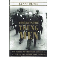 Troublesome Young Men. The Rebels Who Brought Churchill To Power And Helped Save England