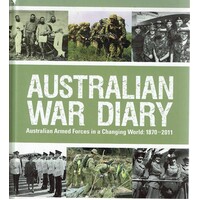 Australian War Diary. Australian Armed Forces In A Changing World. 1870-2011