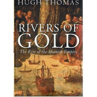 Rivers Of Gold. The Rise Of The Spanish Empire