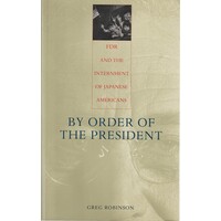 By Order Of The President. FDR And The Internment Of Japanese Americans