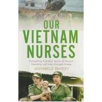 Our Vietnam Nurses. Compelling Australian Stories Of Heroism, Friendship And Lives Changed Forever