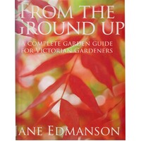 From The Ground Up. A Complete Garden Guide For Victorian Gardeners