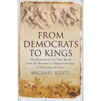 From Democrats To Kings. The Brutal Dawn Of A New World From The Downfall Of Athens To The Rise Of Alexander The Great